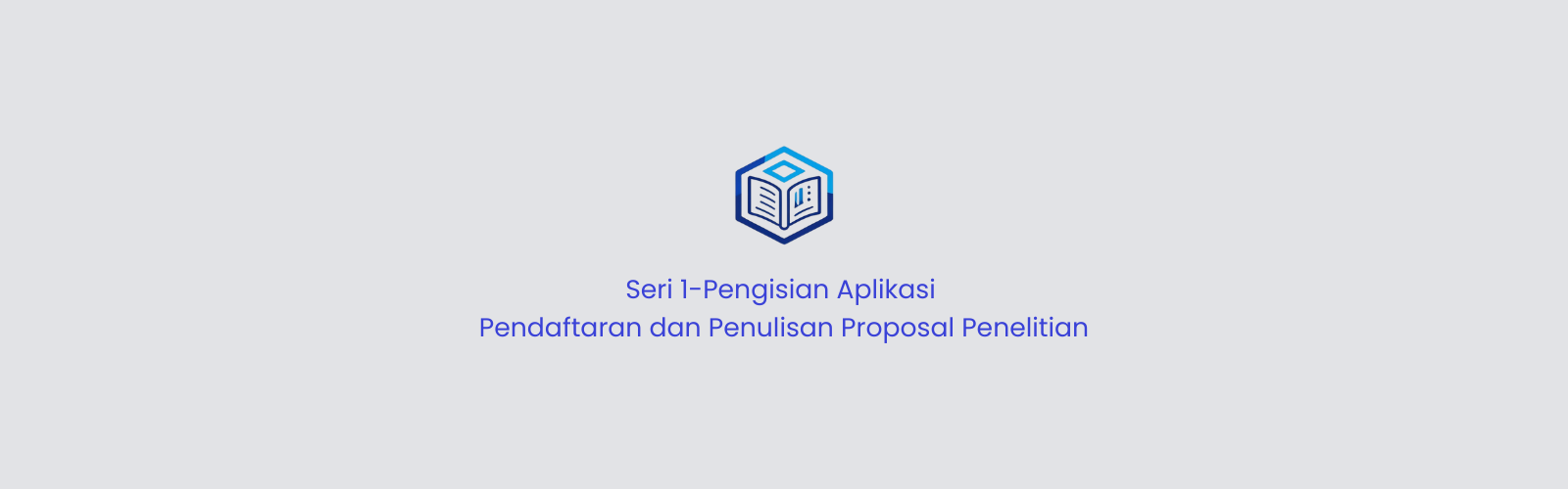 Seri 1-Pengisian Aplikasi Pendaftaran dan Penulisan Proposal Penelitian
